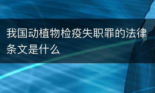 我国动植物检疫失职罪的法律条文是什么