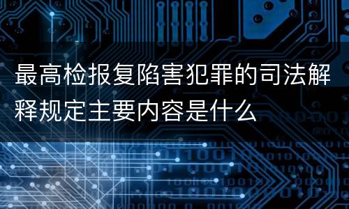 最高检报复陷害犯罪的司法解释规定主要内容是什么