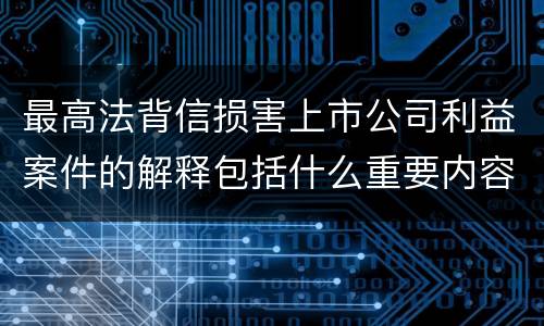 最高法背信损害上市公司利益案件的解释包括什么重要内容