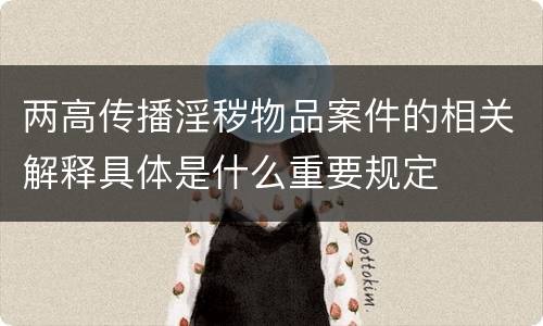 两高传播淫秽物品案件的相关解释具体是什么重要规定