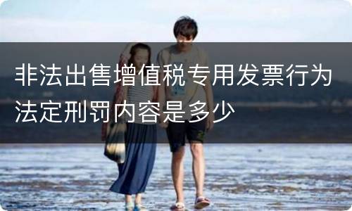 非法出售增值税专用发票行为法定刑罚内容是多少