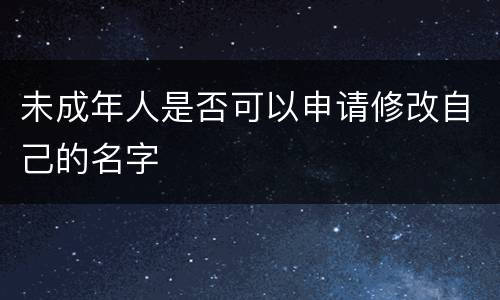 未成年人是否可以申请修改自己的名字