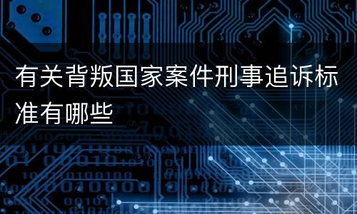 有关背叛国家案件刑事追诉标准有哪些