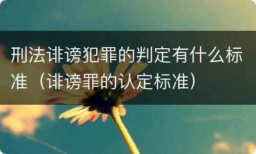刑法诽谤犯罪的判定有什么标准（诽谤罪的认定标准）