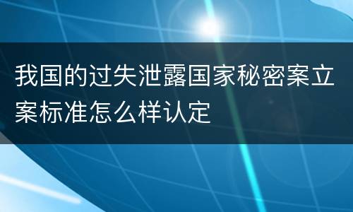 我国的过失泄露国家秘密案立案标准怎么样认定