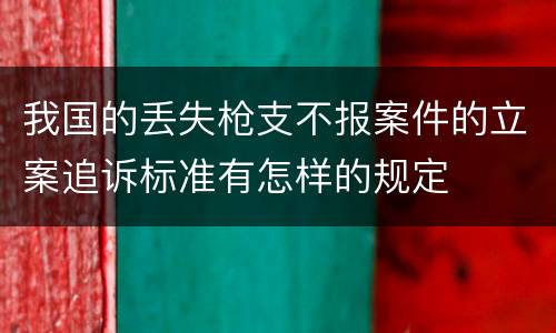 我国的丢失枪支不报案件的立案追诉标准有怎样的规定