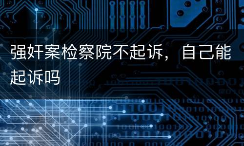 强奸案检察院不起诉，自己能起诉吗