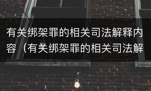 有关绑架罪的相关司法解释内容（有关绑架罪的相关司法解释内容是什么）