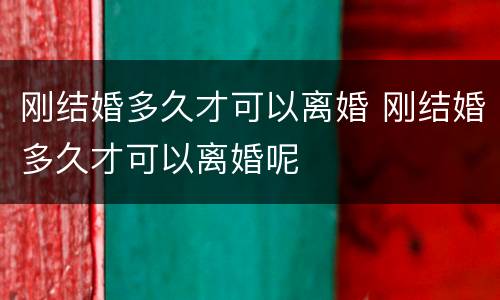 刚结婚多久才可以离婚 刚结婚多久才可以离婚呢