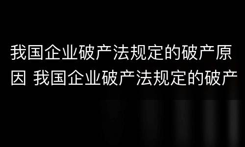 我国企业破产法规定的破产原因 我国企业破产法规定的破产原因有哪些