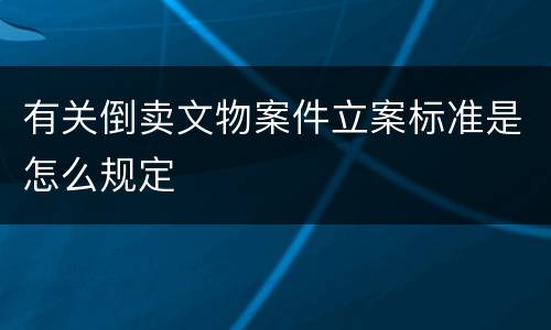 有关倒卖文物案件立案标准是怎么规定