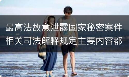 最高法故意泄露国家秘密案件相关司法解释规定主要内容都有哪些