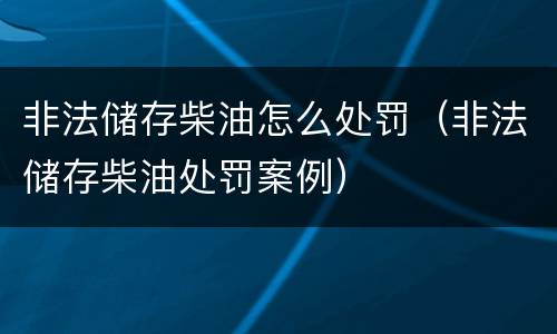 非法储存柴油怎么处罚（非法储存柴油处罚案例）