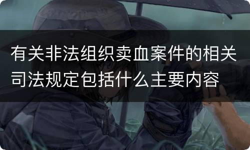 有关非法组织卖血案件的相关司法规定包括什么主要内容