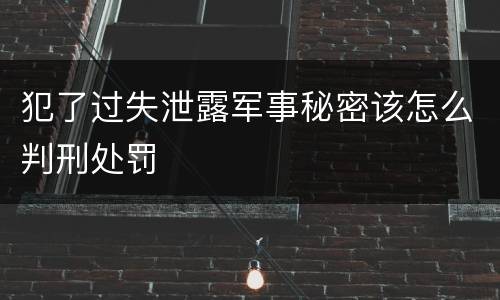 犯了过失泄露军事秘密该怎么判刑处罚