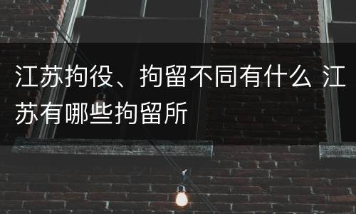 江苏拘役、拘留不同有什么 江苏有哪些拘留所