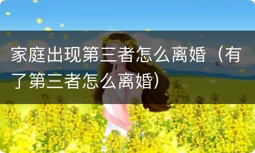 家庭出现第三者怎么离婚（有了第三者怎么离婚）