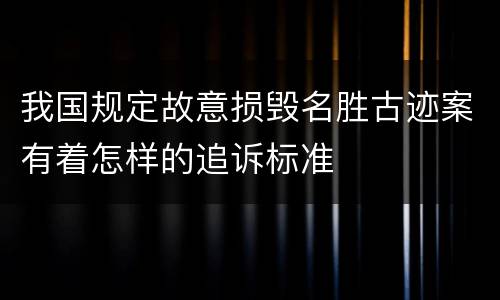 我国规定故意损毁名胜古迹案有着怎样的追诉标准