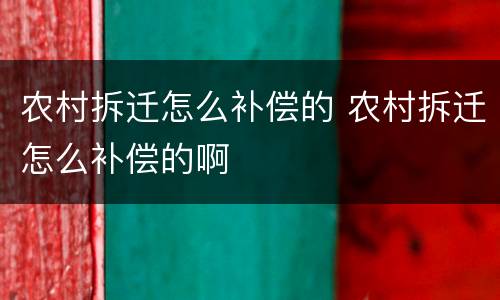农村拆迁怎么补偿的 农村拆迁怎么补偿的啊