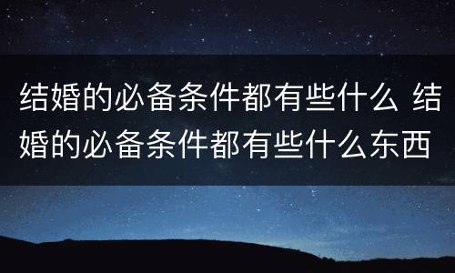 结婚的必备条件都有些什么 结婚的必备条件都有些什么东西