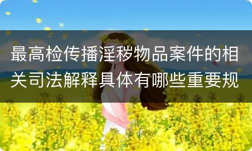 最高检传播淫秽物品案件的相关司法解释具体有哪些重要规定