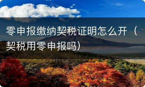 零申报缴纳契税证明怎么开（契税用零申报吗）