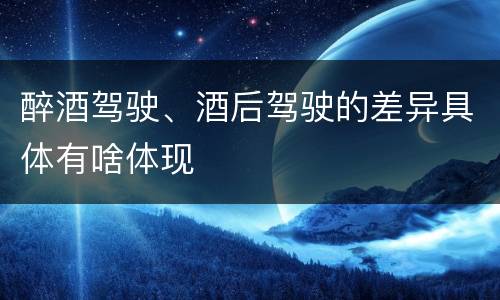 醉酒驾驶、酒后驾驶的差异具体有啥体现