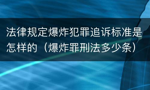 法律规定爆炸犯罪追诉标准是怎样的（爆炸罪刑法多少条）