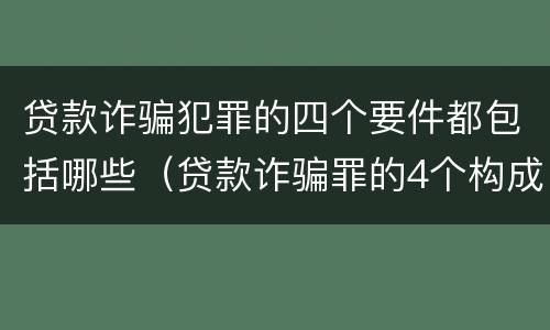 贷款诈骗犯罪的四个要件都包括哪些（贷款诈骗罪的4个构成要件）