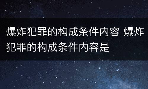 爆炸犯罪的构成条件内容 爆炸犯罪的构成条件内容是