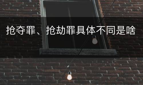 抢夺罪、抢劫罪具体不同是啥