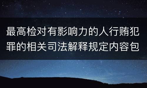 最高检对有影响力的人行贿犯罪的相关司法解释规定内容包括什么