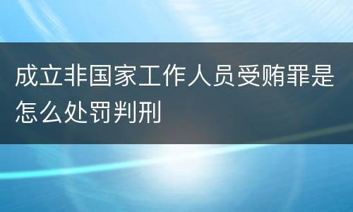成立非国家工作人员受贿罪是怎么处罚判刑