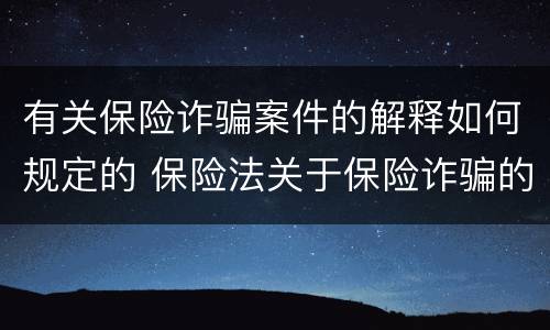 有关保险诈骗案件的解释如何规定的 保险法关于保险诈骗的规定