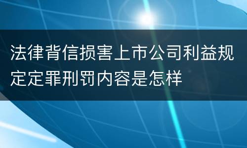 法律背信损害上市公司利益规定定罪刑罚内容是怎样