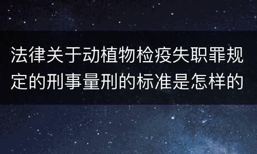 法律关于动植物检疫失职罪规定的刑事量刑的标准是怎样的