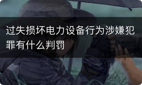过失损坏电力设备行为涉嫌犯罪有什么判罚