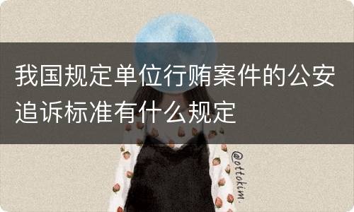 我国规定单位行贿案件的公安追诉标准有什么规定