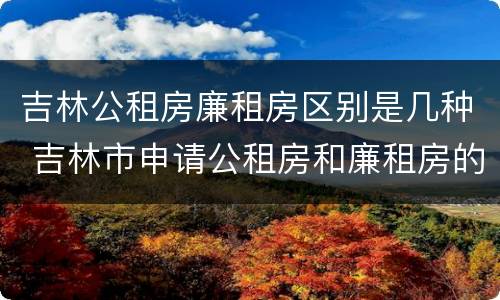 吉林公租房廉租房区别是几种 吉林市申请公租房和廉租房的条件