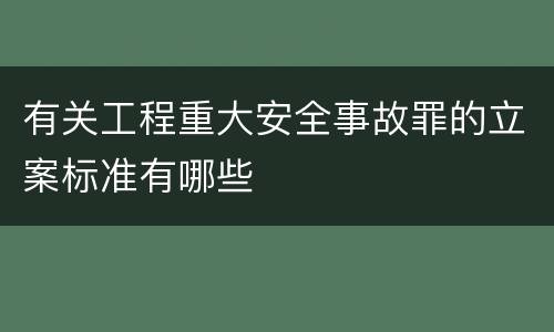 有关工程重大安全事故罪的立案标准有哪些