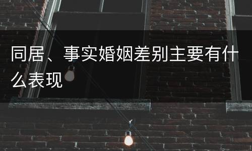 同居、事实婚姻差别主要有什么表现