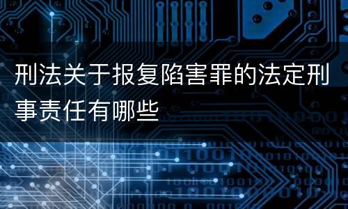 刑法关于报复陷害罪的法定刑事责任有哪些