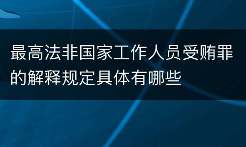 最高法非国家工作人员受贿罪的解释规定具体有哪些