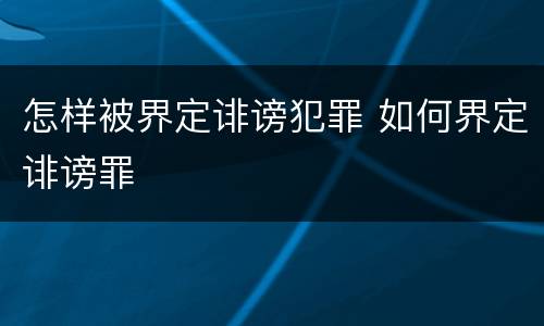 怎样被界定诽谤犯罪 如何界定诽谤罪