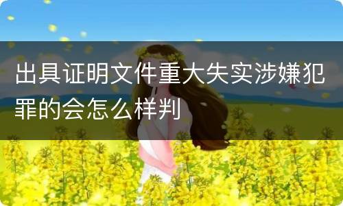出具证明文件重大失实涉嫌犯罪的会怎么样判
