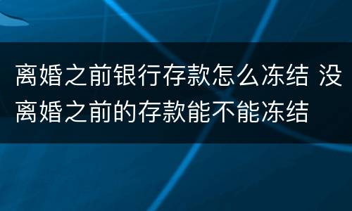 离婚之前银行存款怎么冻结 没离婚之前的存款能不能冻结
