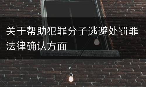 关于帮助犯罪分子逃避处罚罪法律确认方面