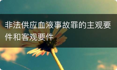 非法供应血液事故罪的主观要件和客观要件