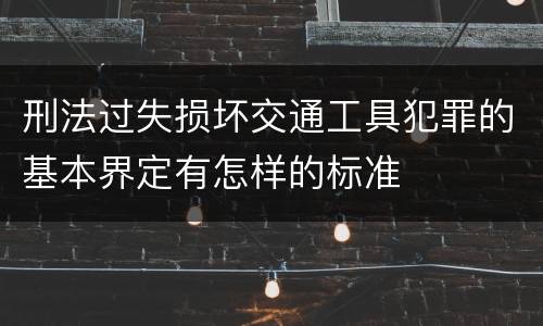 刑法过失损坏交通工具犯罪的基本界定有怎样的标准