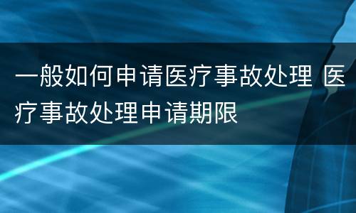 一般如何申请医疗事故处理 医疗事故处理申请期限